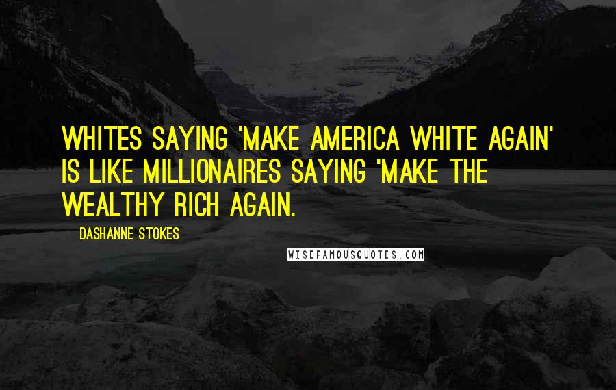 DaShanne Stokes Quotes: Whites saying 'make America white again' is like millionaires saying 'make the wealthy rich again.