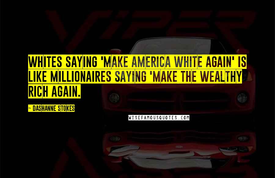 DaShanne Stokes Quotes: Whites saying 'make America white again' is like millionaires saying 'make the wealthy rich again.