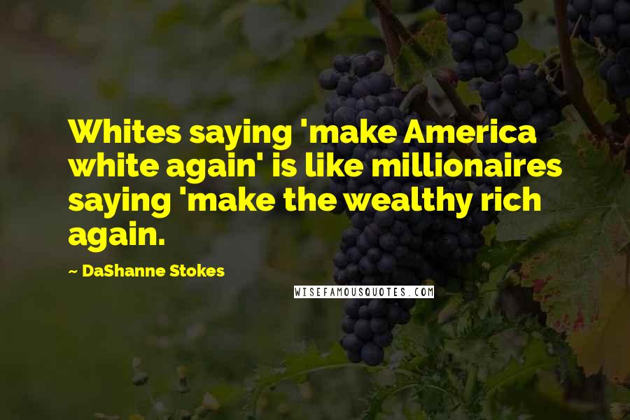 DaShanne Stokes Quotes: Whites saying 'make America white again' is like millionaires saying 'make the wealthy rich again.