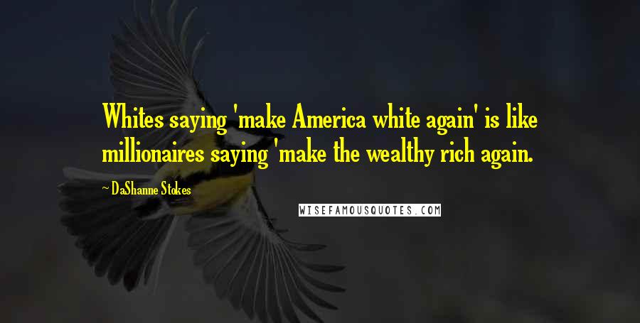 DaShanne Stokes Quotes: Whites saying 'make America white again' is like millionaires saying 'make the wealthy rich again.