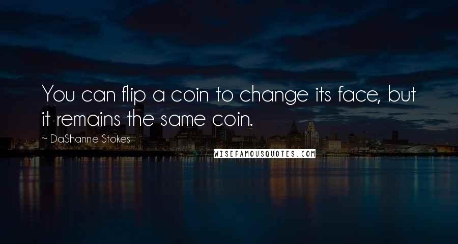 DaShanne Stokes Quotes: You can flip a coin to change its face, but it remains the same coin.