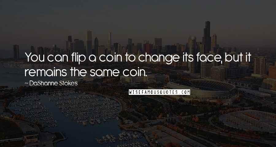 DaShanne Stokes Quotes: You can flip a coin to change its face, but it remains the same coin.