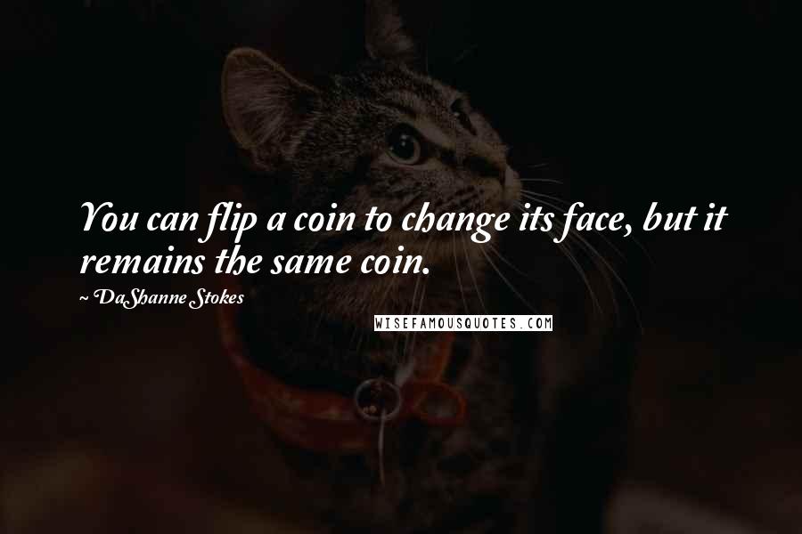 DaShanne Stokes Quotes: You can flip a coin to change its face, but it remains the same coin.