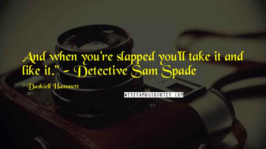 Dashiell Hammett Quotes: And when you're slapped you'll take it and like it." - Detective Sam Spade