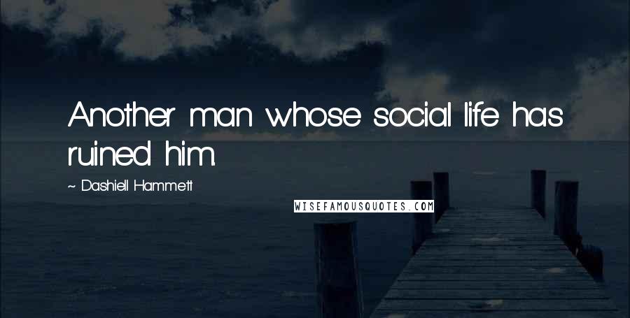 Dashiell Hammett Quotes: Another man whose social life has ruined him.