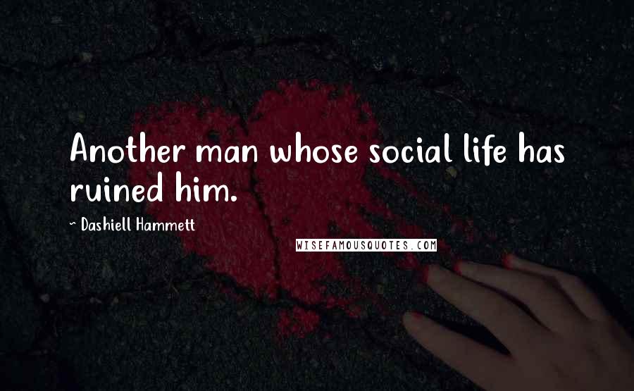 Dashiell Hammett Quotes: Another man whose social life has ruined him.