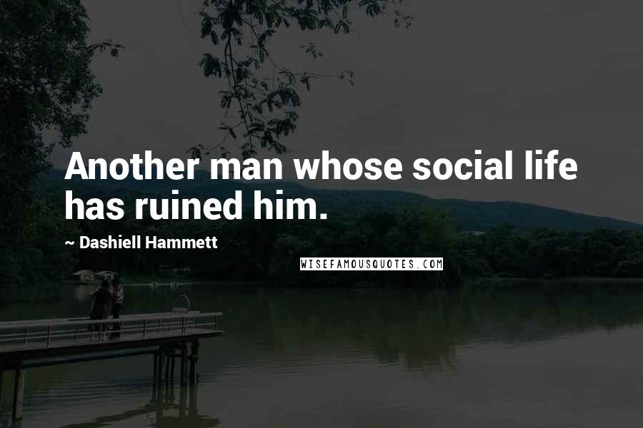Dashiell Hammett Quotes: Another man whose social life has ruined him.