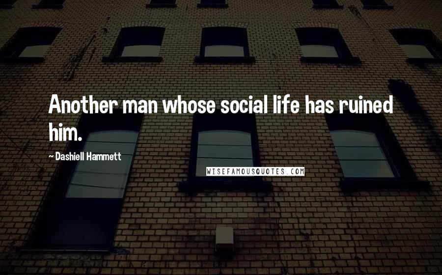 Dashiell Hammett Quotes: Another man whose social life has ruined him.