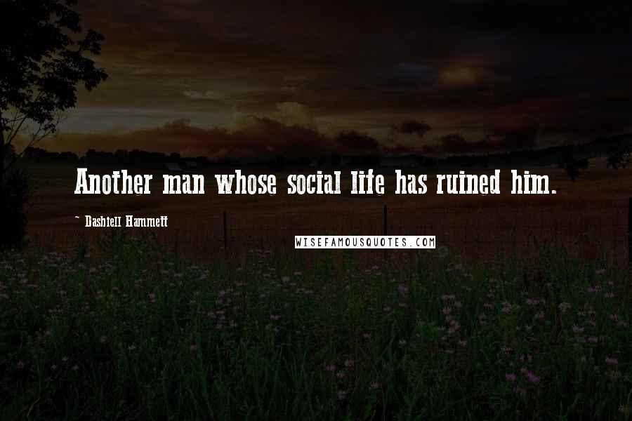 Dashiell Hammett Quotes: Another man whose social life has ruined him.