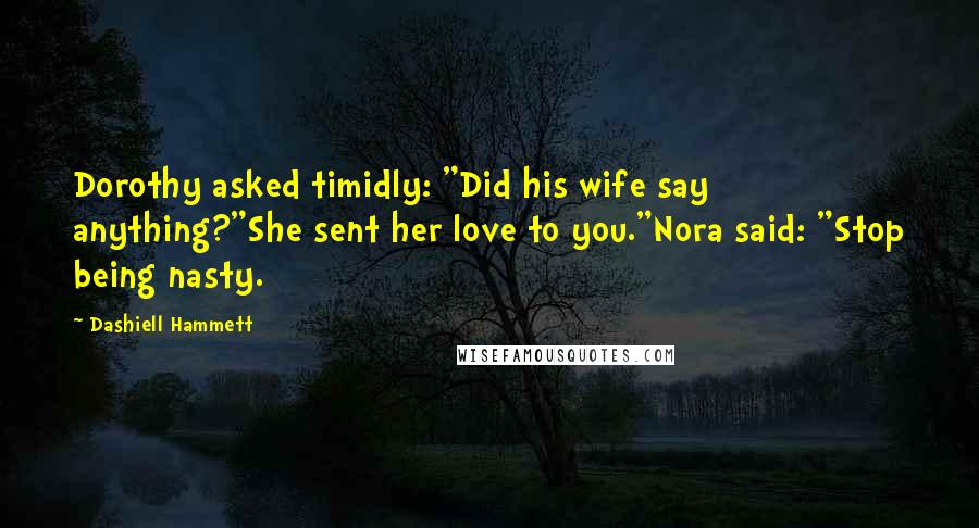 Dashiell Hammett Quotes: Dorothy asked timidly: "Did his wife say anything?"She sent her love to you."Nora said: "Stop being nasty.