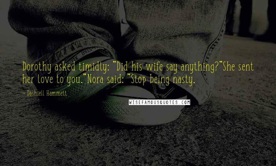 Dashiell Hammett Quotes: Dorothy asked timidly: "Did his wife say anything?"She sent her love to you."Nora said: "Stop being nasty.