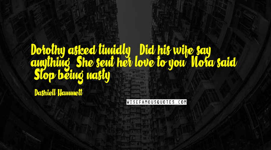 Dashiell Hammett Quotes: Dorothy asked timidly: "Did his wife say anything?"She sent her love to you."Nora said: "Stop being nasty.
