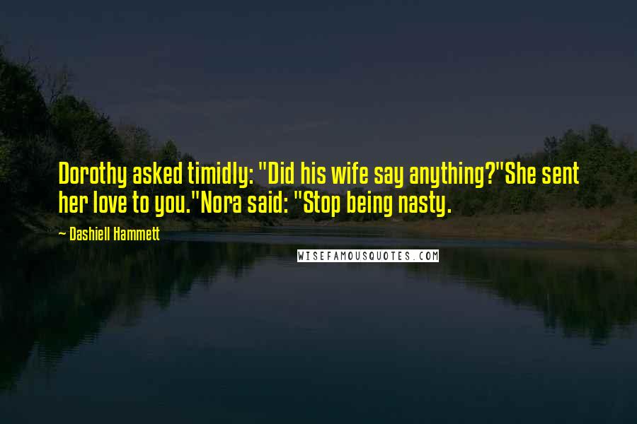 Dashiell Hammett Quotes: Dorothy asked timidly: "Did his wife say anything?"She sent her love to you."Nora said: "Stop being nasty.