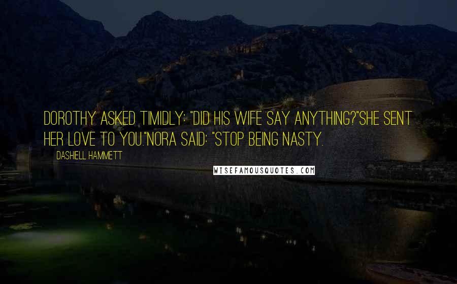 Dashiell Hammett Quotes: Dorothy asked timidly: "Did his wife say anything?"She sent her love to you."Nora said: "Stop being nasty.
