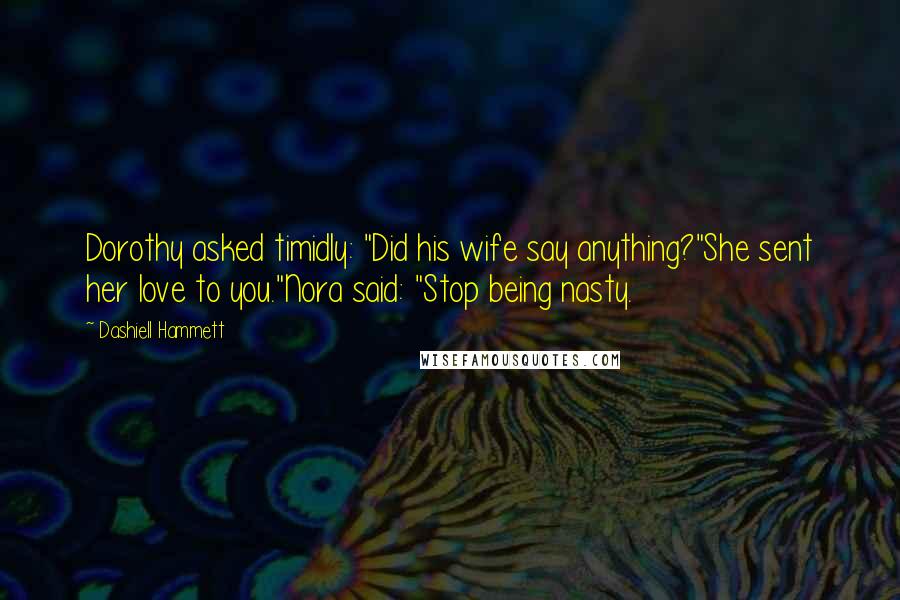 Dashiell Hammett Quotes: Dorothy asked timidly: "Did his wife say anything?"She sent her love to you."Nora said: "Stop being nasty.
