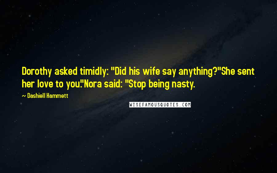 Dashiell Hammett Quotes: Dorothy asked timidly: "Did his wife say anything?"She sent her love to you."Nora said: "Stop being nasty.