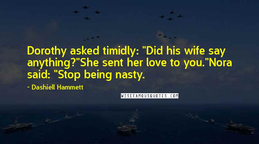Dashiell Hammett Quotes: Dorothy asked timidly: "Did his wife say anything?"She sent her love to you."Nora said: "Stop being nasty.