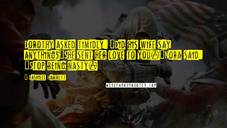 Dashiell Hammett Quotes: Dorothy asked timidly: "Did his wife say anything?"She sent her love to you."Nora said: "Stop being nasty.