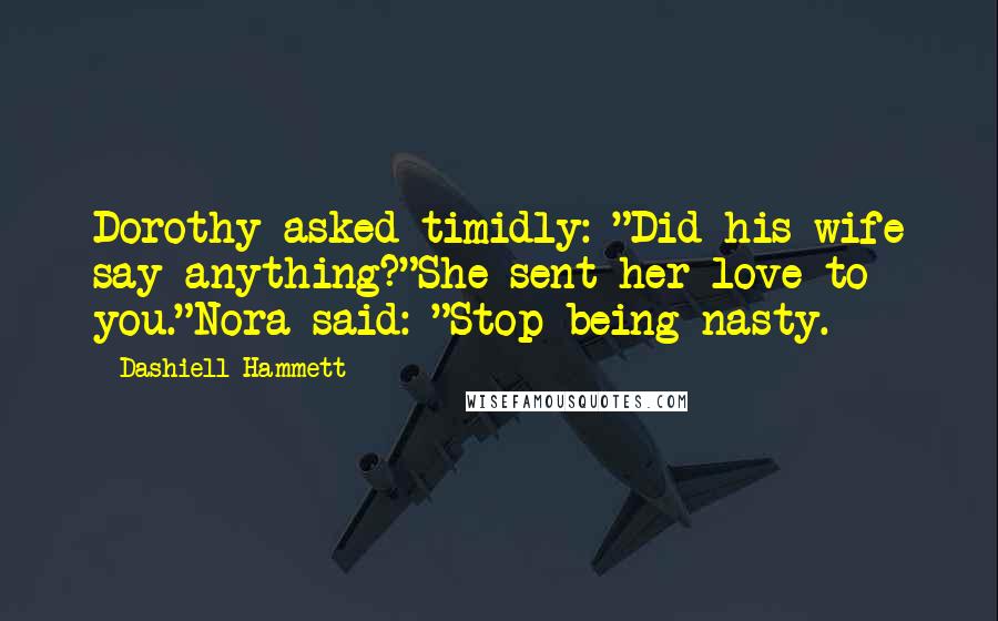 Dashiell Hammett Quotes: Dorothy asked timidly: "Did his wife say anything?"She sent her love to you."Nora said: "Stop being nasty.