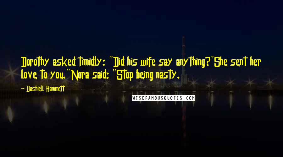 Dashiell Hammett Quotes: Dorothy asked timidly: "Did his wife say anything?"She sent her love to you."Nora said: "Stop being nasty.