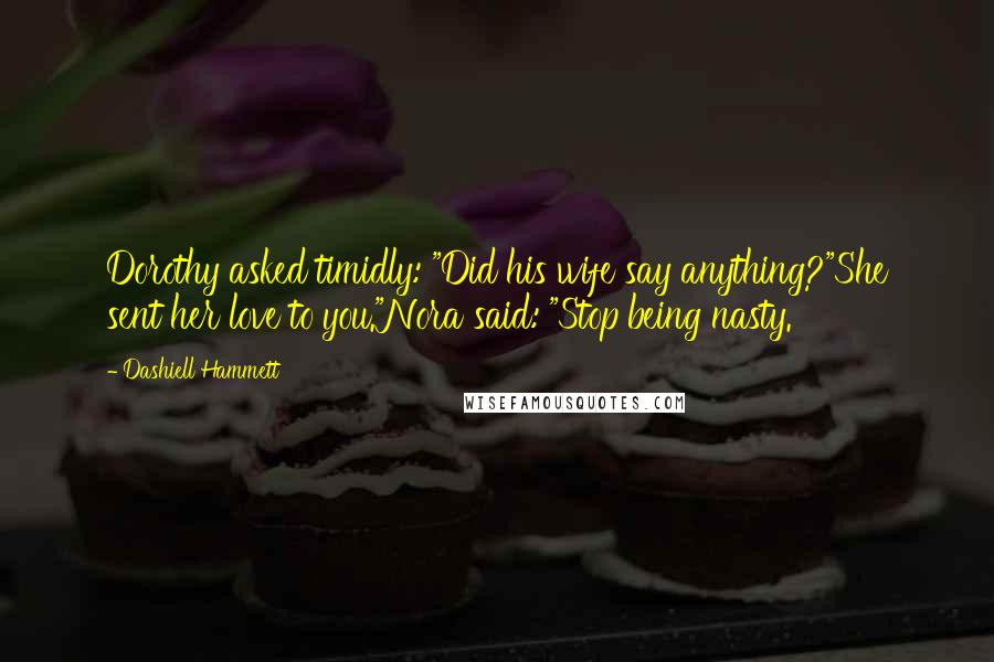 Dashiell Hammett Quotes: Dorothy asked timidly: "Did his wife say anything?"She sent her love to you."Nora said: "Stop being nasty.