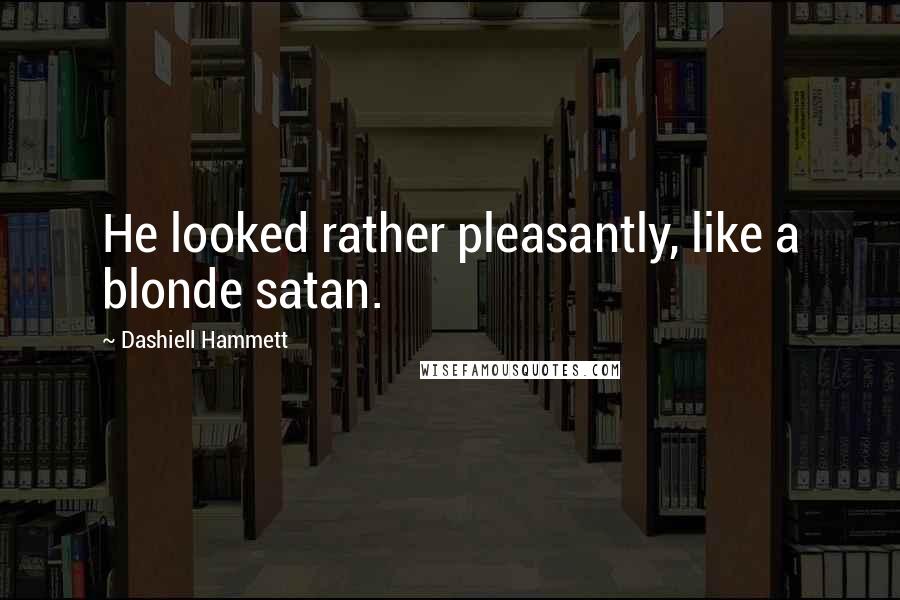 Dashiell Hammett Quotes: He looked rather pleasantly, like a blonde satan.