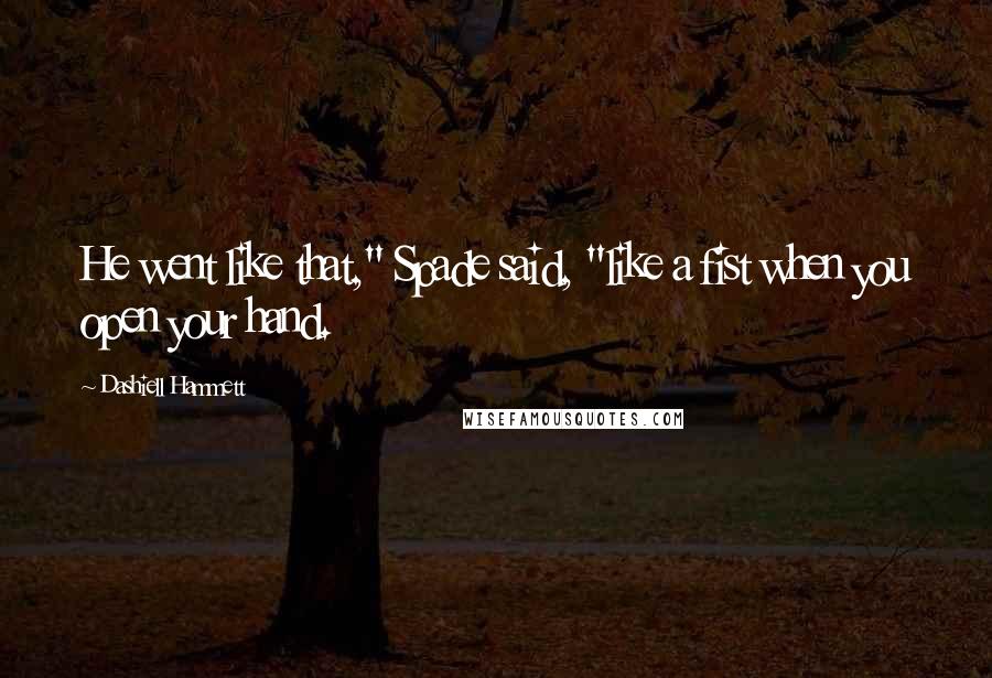 Dashiell Hammett Quotes: He went like that," Spade said, "like a fist when you open your hand.