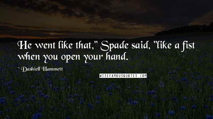 Dashiell Hammett Quotes: He went like that," Spade said, "like a fist when you open your hand.