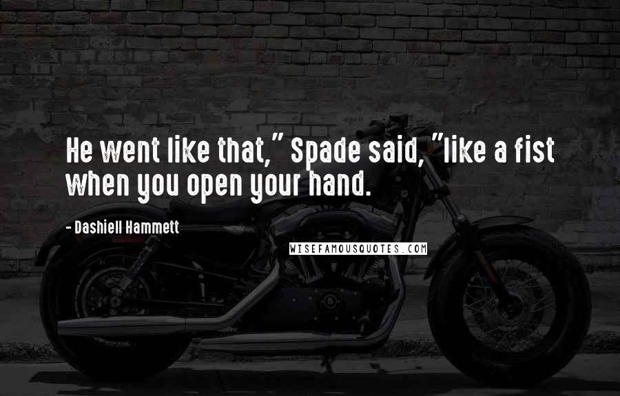 Dashiell Hammett Quotes: He went like that," Spade said, "like a fist when you open your hand.
