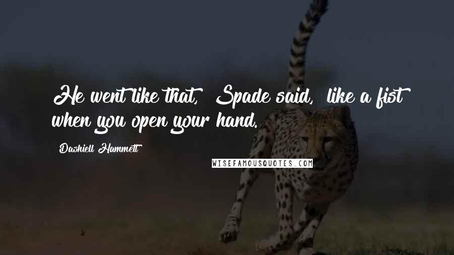 Dashiell Hammett Quotes: He went like that," Spade said, "like a fist when you open your hand.