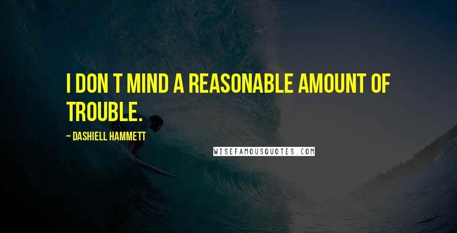 Dashiell Hammett Quotes: I don t mind a reasonable amount of trouble.
