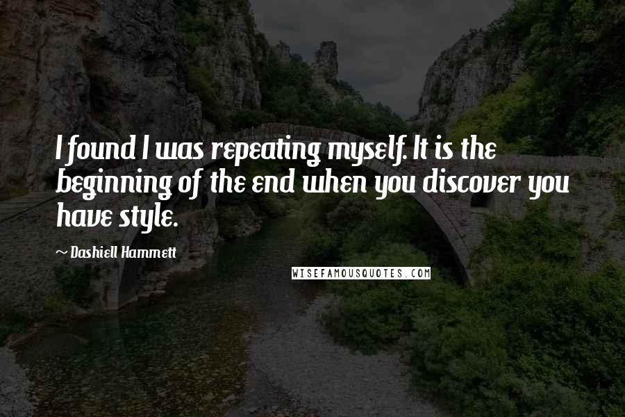 Dashiell Hammett Quotes: I found I was repeating myself. It is the beginning of the end when you discover you have style.