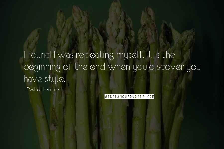 Dashiell Hammett Quotes: I found I was repeating myself. It is the beginning of the end when you discover you have style.