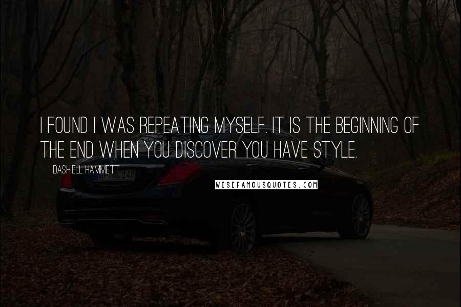 Dashiell Hammett Quotes: I found I was repeating myself. It is the beginning of the end when you discover you have style.