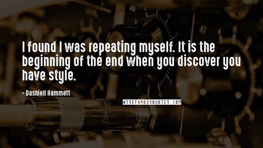 Dashiell Hammett Quotes: I found I was repeating myself. It is the beginning of the end when you discover you have style.