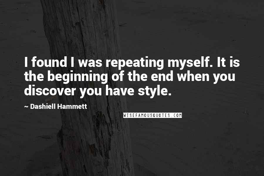Dashiell Hammett Quotes: I found I was repeating myself. It is the beginning of the end when you discover you have style.