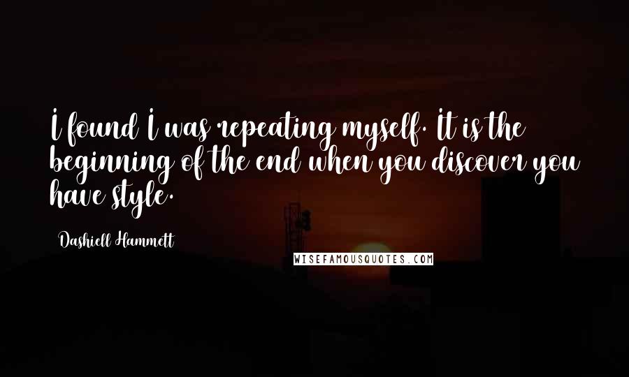 Dashiell Hammett Quotes: I found I was repeating myself. It is the beginning of the end when you discover you have style.