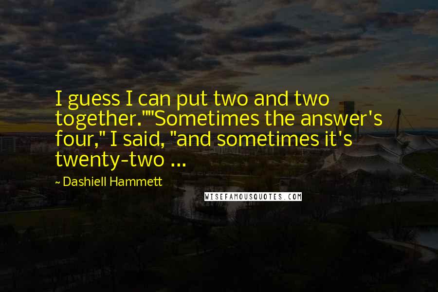 Dashiell Hammett Quotes: I guess I can put two and two together.""Sometimes the answer's four," I said, "and sometimes it's twenty-two ...