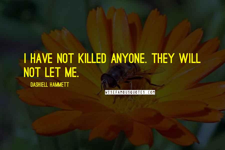 Dashiell Hammett Quotes: I have not killed anyone. They will not let me.