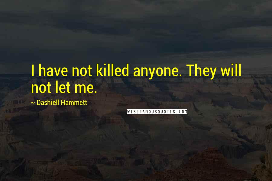 Dashiell Hammett Quotes: I have not killed anyone. They will not let me.