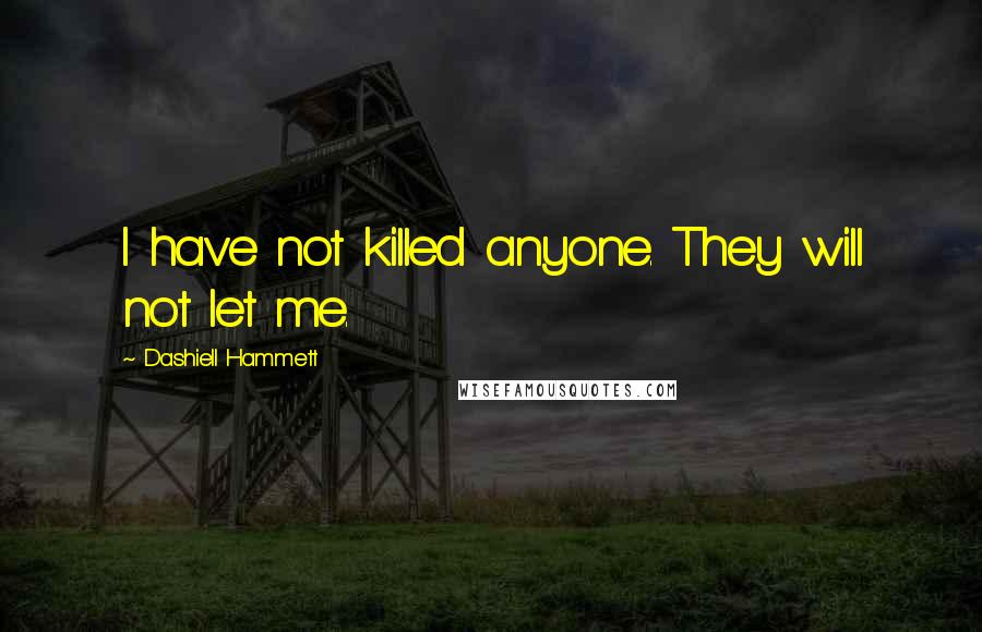 Dashiell Hammett Quotes: I have not killed anyone. They will not let me.