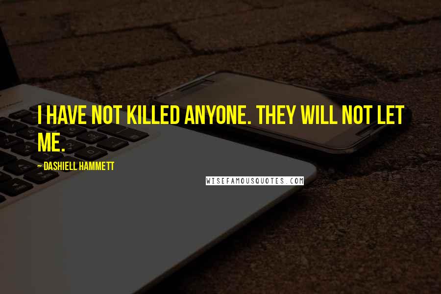 Dashiell Hammett Quotes: I have not killed anyone. They will not let me.