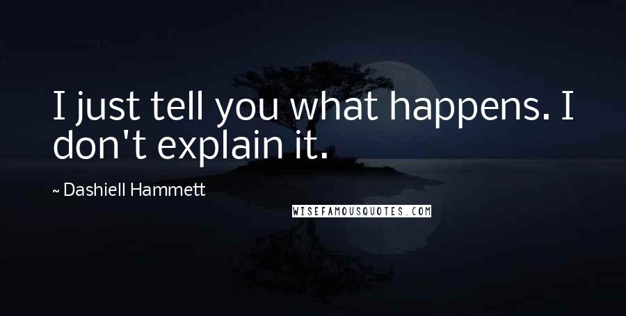 Dashiell Hammett Quotes: I just tell you what happens. I don't explain it.