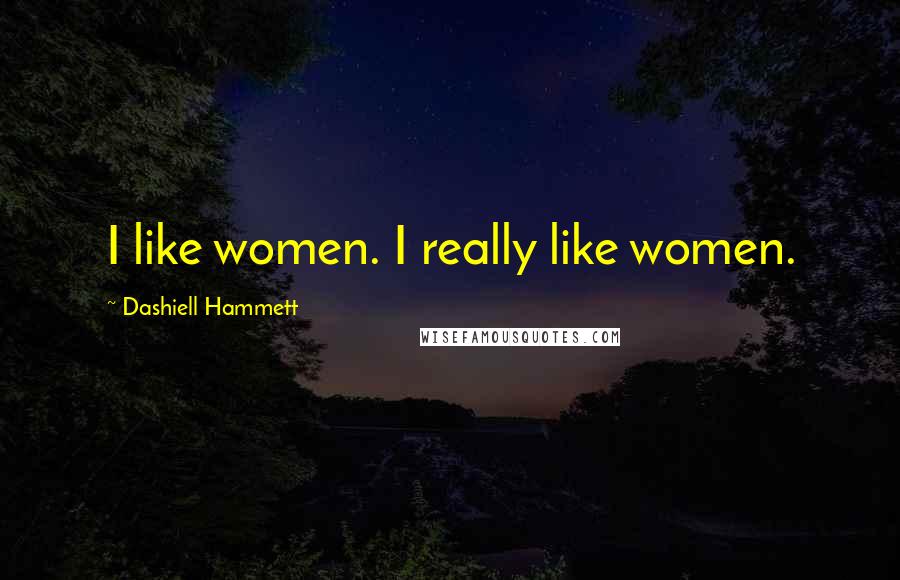 Dashiell Hammett Quotes: I like women. I really like women.