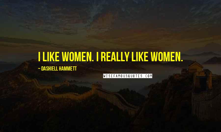 Dashiell Hammett Quotes: I like women. I really like women.