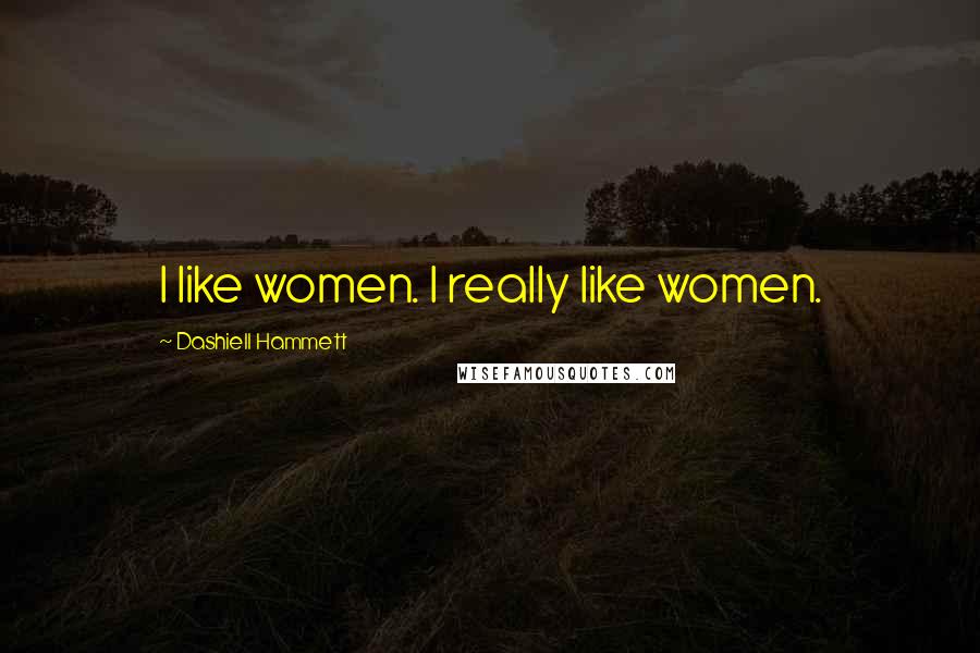 Dashiell Hammett Quotes: I like women. I really like women.