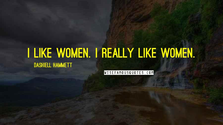 Dashiell Hammett Quotes: I like women. I really like women.