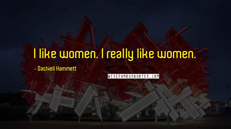 Dashiell Hammett Quotes: I like women. I really like women.