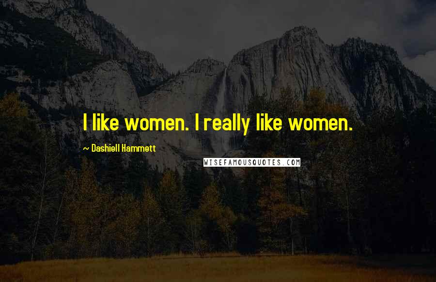 Dashiell Hammett Quotes: I like women. I really like women.