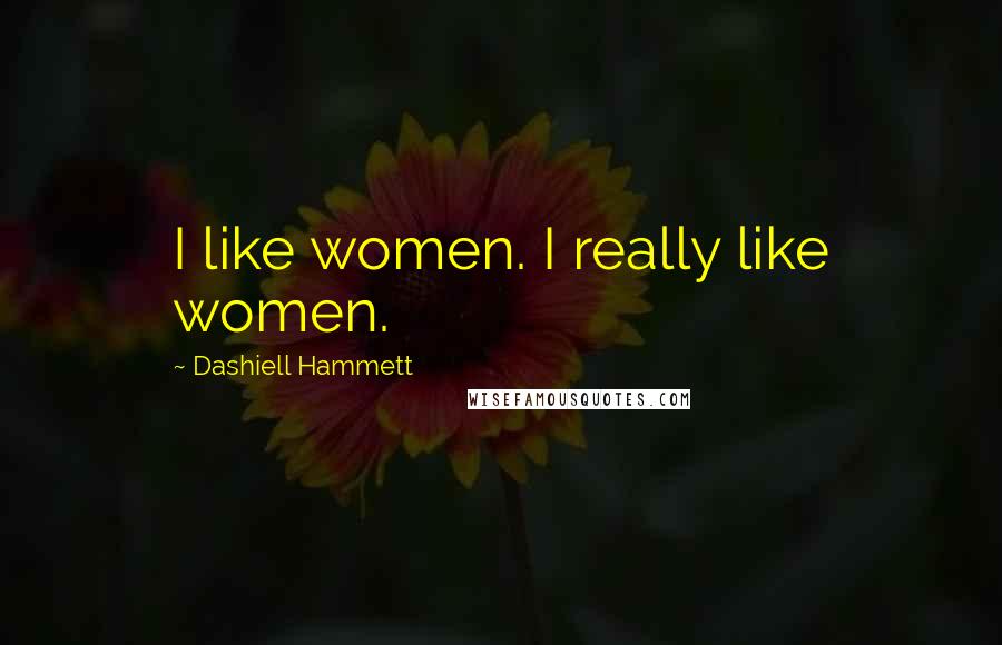 Dashiell Hammett Quotes: I like women. I really like women.